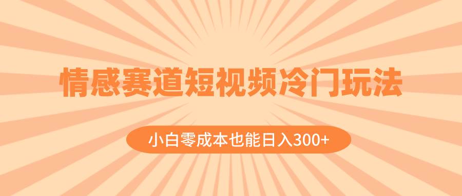 情感赛道短视频冷门玩法，小白零成本也能日入300+（教程+素材）-PONCC-Ai时代