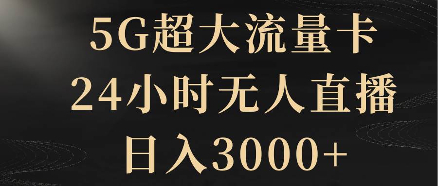 5G超大流量卡，24小时无人直播，日入3000+-PONCC-Ai时代