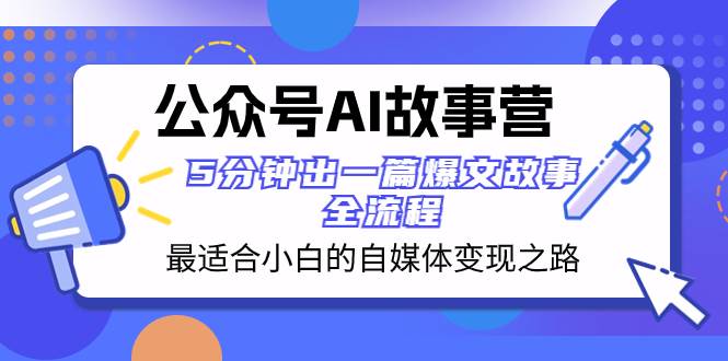 公众号AI 故事营 最适合小白的自媒体变现之路  5分钟出一篇爆文故事 全流程-PONCC-Ai时代