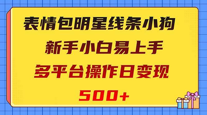 表情包明星线条小狗变现项目，小白易上手多平台操作日变现500+-PONCC-Ai时代