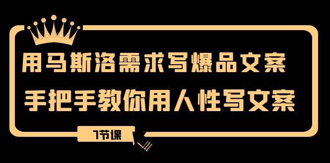 用马斯洛·需求写爆品文案，手把手教你用人性写文案（7节课）-PONCC-Ai时代