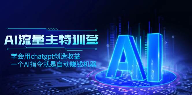 AI流量主训练营，学会用chatgpt创造收益，一个AI指令就是自动赚钱机器-PONCC-Ai时代