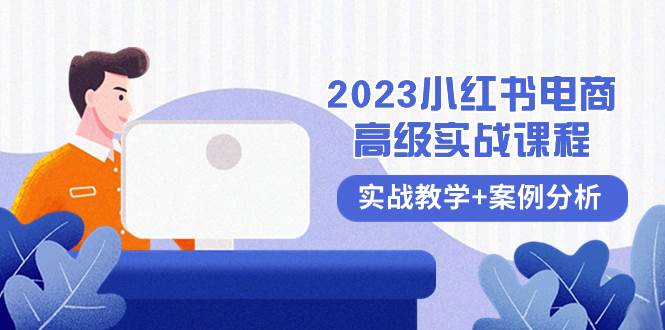 2023小红书-电商高级实战课程，实战教学+案例分析（38节课）-最新项目