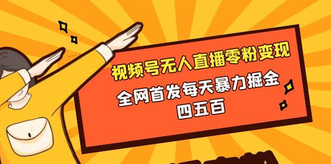 微信视频号无人直播零粉变现，全网首发每天暴力掘金四五百-PONCC-Ai时代