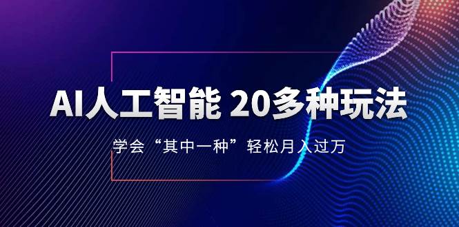 AI人工智能 20多种玩法 学会“其中一种”轻松月入过万，持续更新AI最新玩法-PONCC-Ai时代