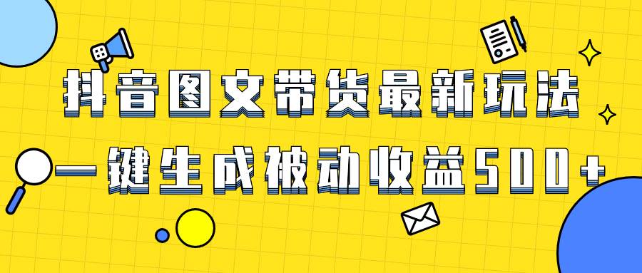 爆火抖音图文带货项目，最新玩法一键生成，单日轻松被动收益500+-PONCC-Ai时代