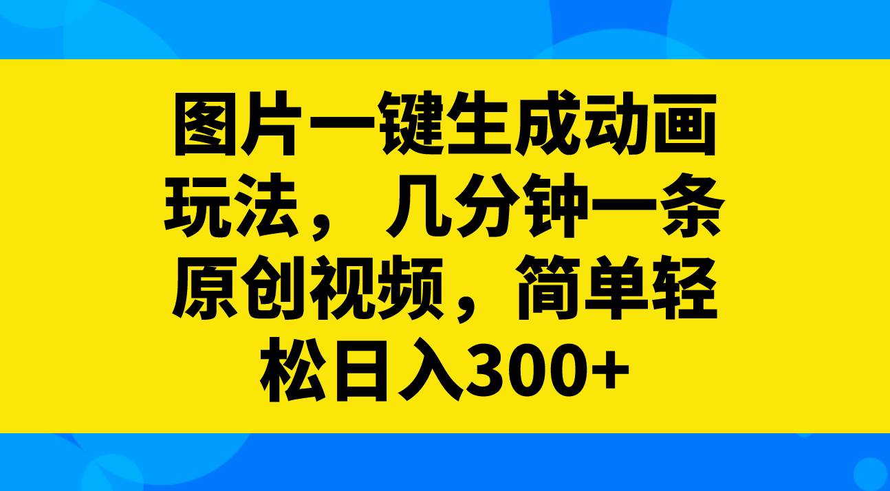 图片一键生成动画玩法，几分钟一条原创视频，简单轻松日入300+-PONCC-Ai时代