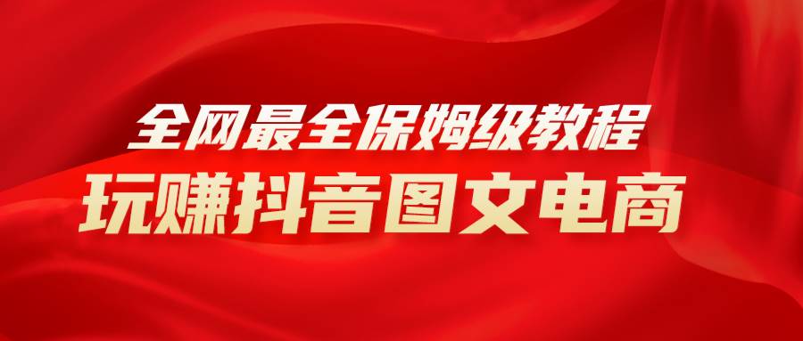 全网最全教程，手把手教你玩赚抖音图文电商，小白闭眼月入10000+-PONCC-Ai时代