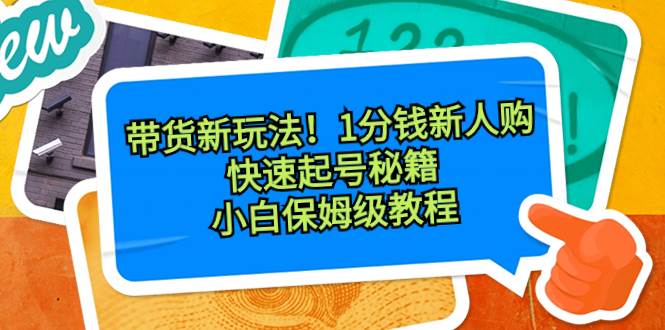 带货新玩法！1分钱新人购，快速起号秘籍！小白保姆级教程-PONCC-Ai时代
