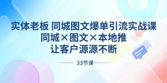 实体老板 同城图文爆单引流实战课，同城×图文×本地推，让客户源源不断-PONCC-Ai时代