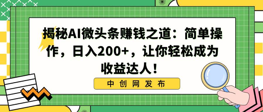 揭秘AI微头条赚钱之道：简单操作，日入200+，让你轻松成为收益达人！-PONCC-Ai时代