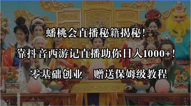 蟠桃会直播秘籍揭秘！靠抖音西游记直播日入1000+零基础创业，赠保姆级教程-PONCC-Ai时代
