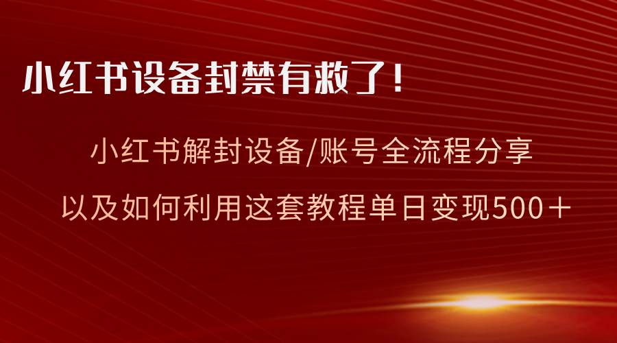 小红书设备及账号解封全流程分享，亲测有效，以及如何利用教程变现-PONCC-Ai时代