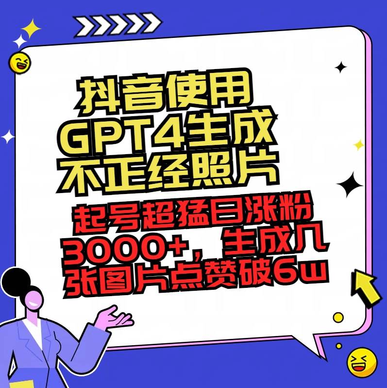 抖音使用GPT4生成不正经照片，起号超猛日涨粉3000+，生成几张图片点赞破6w+-PONCC-Ai时代