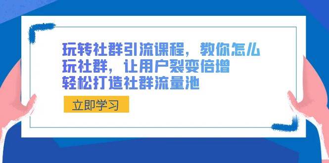 玩转社群 引流课程，教你怎么玩社群，让用户裂变倍增，轻松打造社群流量池-PONCC-Ai时代