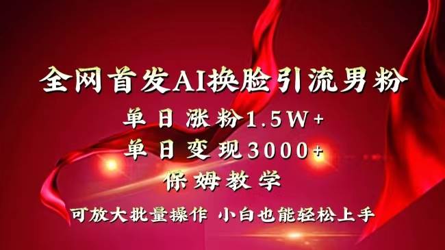 全网独创首发AI换脸引流男粉单日涨粉1.5W+变现3000+小白也能上手快速拿结果-PONCC-Ai时代