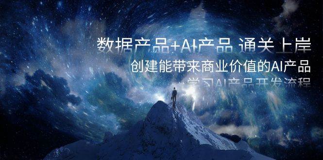数据产品+AI产品 通关上岸，创建能带来商业价值的AI产品，学习AI产品开发-PONCC-Ai时代
