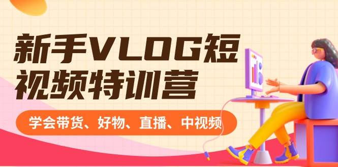 新手VLOG短视频特训营：学会带货、好物、直播、中视频、赚Q方法（16节课）-PONCC-Ai时代