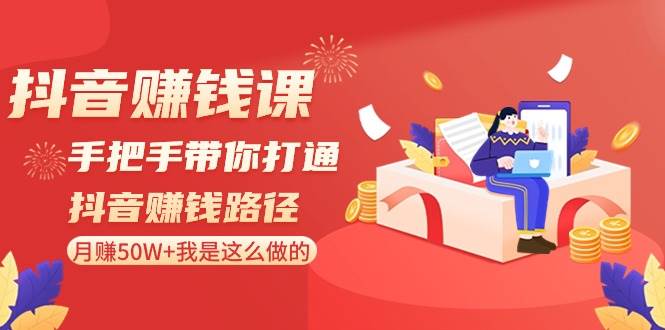 抖音赚钱课-手把手带你打通抖音赚钱路径：月赚50W+我是这么做的！-PONCC-Ai时代
