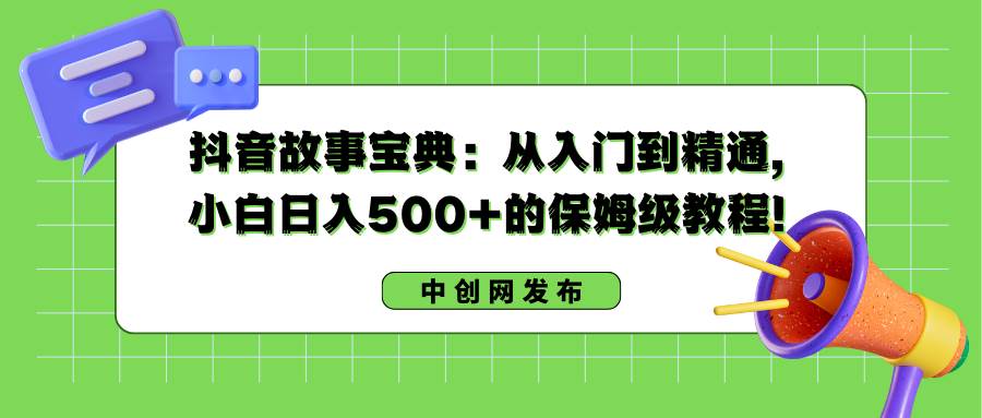 抖音故事宝典：从入门到精通，小白日入500+的保姆级教程！-PONCC-Ai时代