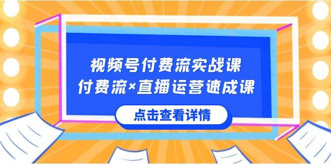 视频号付费流实战课，付费流×直播运营速成课，让你快速掌握视频号核心运..-PONCC-Ai时代