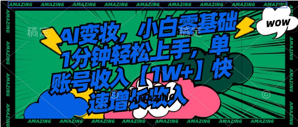 AI变妆，小白零基础1分钟轻松上手，单账号收入【1W+】快速增长收入-PONCC-Ai时代