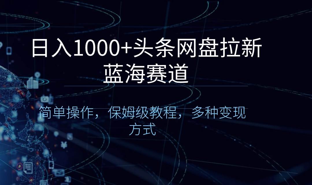 日入1000+头条网盘拉新蓝海赛道，简单操作，保姆级教程，多种变现方式-PONCC-Ai时代
