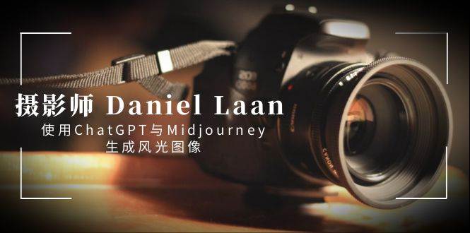 摄影师 Daniel Laan 使用ChatGPT与Midjourney生成风光图像-中英字幕-PONCC-Ai时代