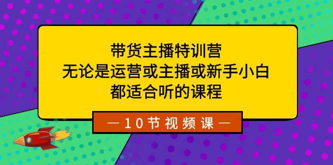 带货主播特训营：无论是运营或主播或新手小白，都适合听的课程-PONCC-Ai时代