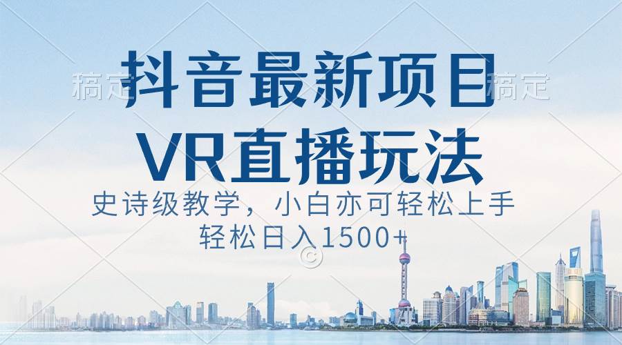 抖音最新VR直播玩法，史诗级教学，小白也可轻松上手，轻松日入1500+-PONCC-Ai时代