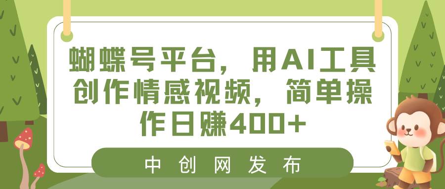 蝴蝶号平台，用AI工具创作情感视频，简单操作日赚400+-PONCC-Ai时代