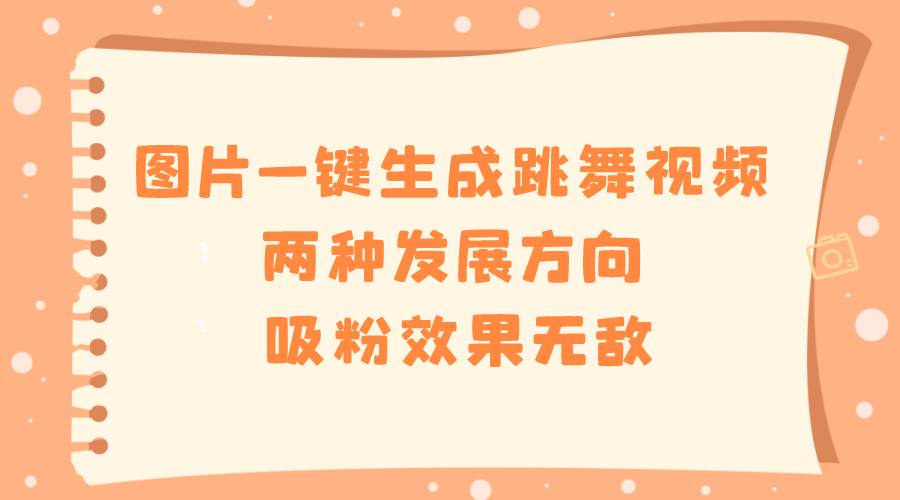 图片一键生成跳舞视频，两种发展方向，吸粉效果无敌-PONCC-Ai时代