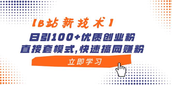 【B站新技术】日引100+优质创业粉，直接套模式，快速搞网赚粉-PONCC-Ai时代