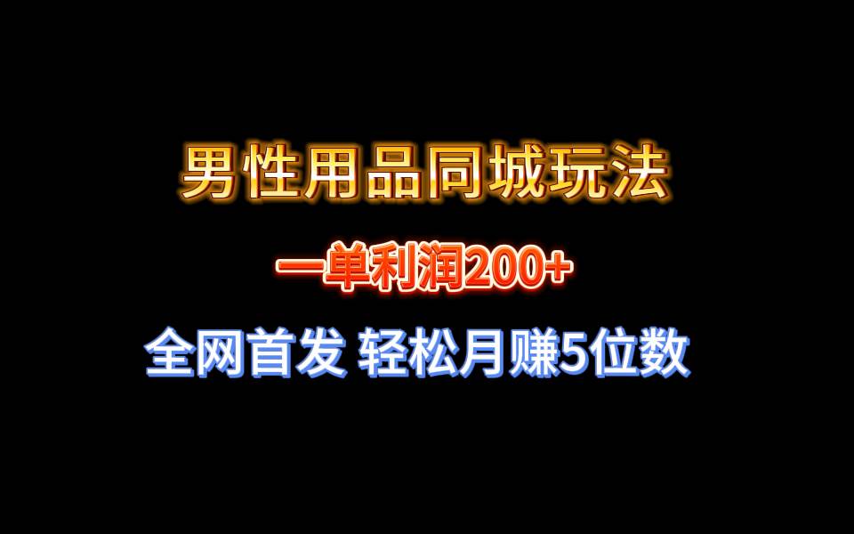 全网首发 一单利润200+ 男性用品同城玩法 轻松月赚5位数-PONCC-Ai时代