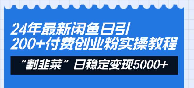 24年最新闲鱼日引200+付费创业粉，割韭菜每天5000+收益实操教程！-PONCC-Ai时代