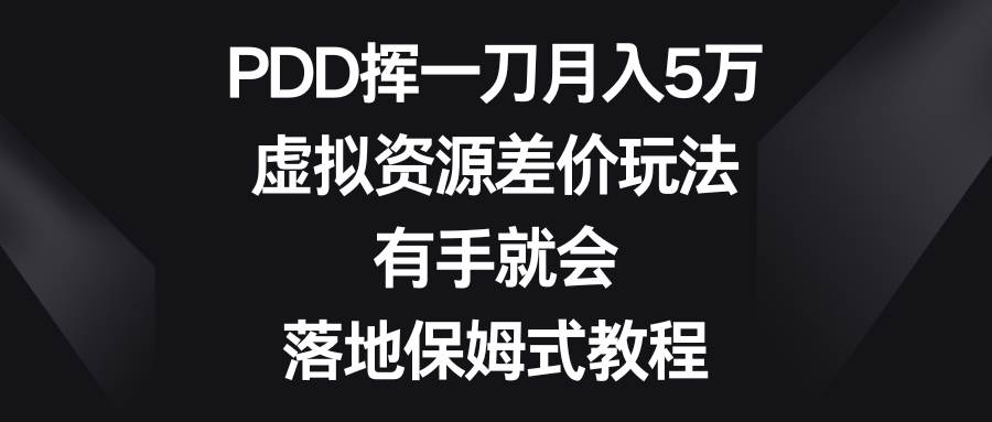 PDD挥一刀月入5万，虚拟资源差价玩法，有手就会，落地保姆式教程-PONCC-Ai时代