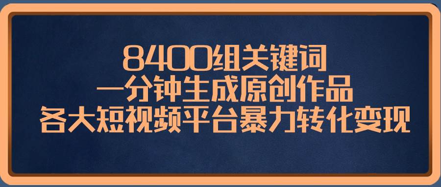 8400组关键词，一分钟生成原创作品，各大短视频平台暴力转化变现-PONCC-Ai时代