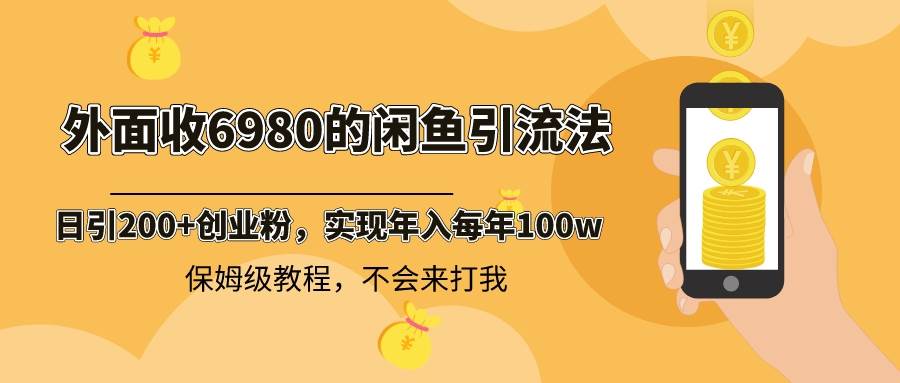 外面收费6980闲鱼引流法，日引200+创业粉，每天稳定2000+收益，保姆级教程-PONCC-Ai时代