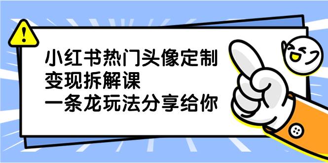 小红书热门头像定制变现拆解课，一条龙玩法分享给你-PONCC-Ai时代