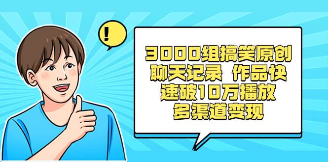 3000组搞笑原创聊天记录 作品快速破10万播放 多渠道变现-PONCC-Ai时代