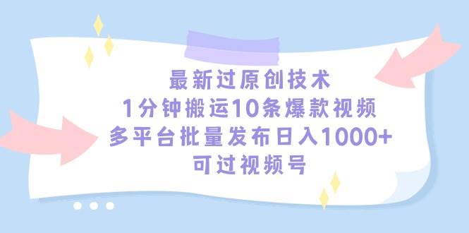 最新过原创技术，1分钟搬运10条爆款视频，多平台批量发布日入1000+，可…-PONCC-Ai时代