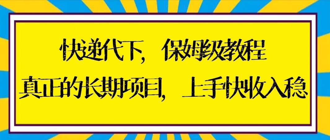 快递代下保姆级教程，真正的长期项目，上手快收入稳【实操+渠道】-PONCC-Ai时代