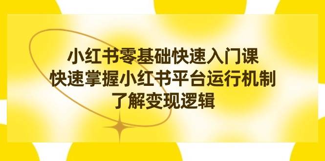 小红书0基础快速入门课，快速掌握小红书平台运行机制，了解变现逻辑-PONCC-Ai时代