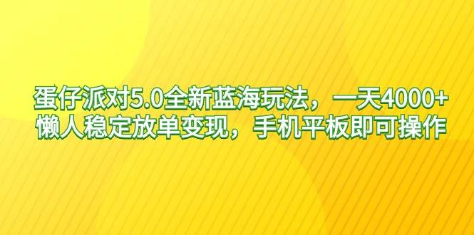 蛋仔派对5.0全新蓝海玩法，一天4000+，懒人稳定放单变现，手机平板即可…-PONCC-Ai时代