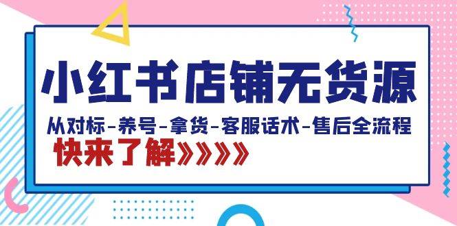 小红书店铺无货源：从对标-养号-拿货-客服话术-售后全流程（20节课）-PONCC-Ai时代