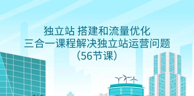 独立站 搭建和流量优化，三合一课程解决独立站运营问题（56节课）-PONCC-Ai时代
