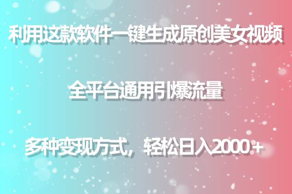 用这款软件一键生成原创美女视频 全平台通用引爆流量 多种变现 日入2000＋-最新项目