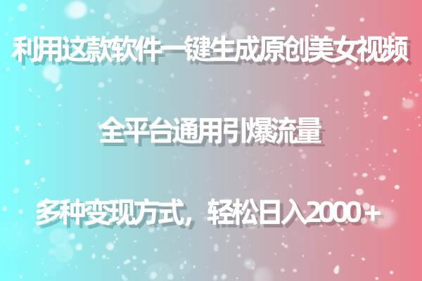 用这款软件一键生成原创美女视频 全平台通用引爆流量 多种变现 日入2000＋-PONCC-Ai时代