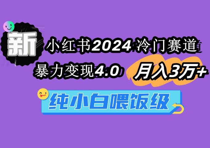小红书2024冷门赛道 月入3万+ 暴力变现4.0 纯小白喂饭级-PONCC-Ai时代