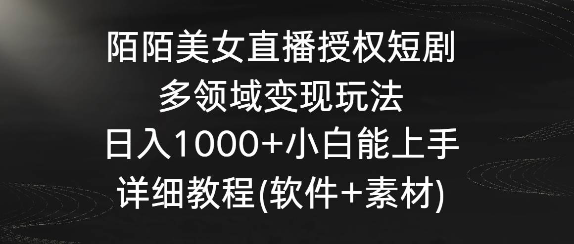 陌陌美女直播授权短剧，多领域变现玩法，日入1000+小白能上手，详细教程…-PONCC-Ai时代